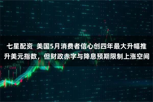 七星配资  美国5月消费者信心创四年最大升幅推升美元指数，但财政赤字与降息预期限制上涨空间