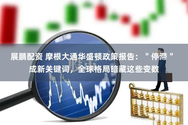 展鵬配资 摩根大通华盛顿政策报告：＂停滞＂ 成新关键词，全球格局暗藏这些变数