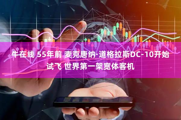 牛在线 55年前 麦克唐纳·道格拉斯DC-10开始试飞 世界第一架宽体客机