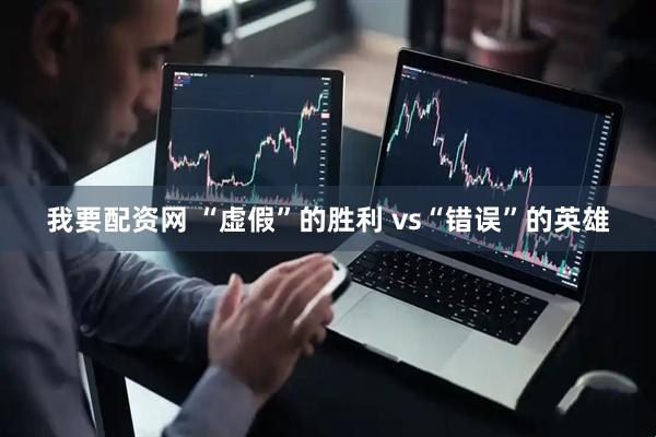 我要配资网 “虚假”的胜利 vs“错误”的英雄