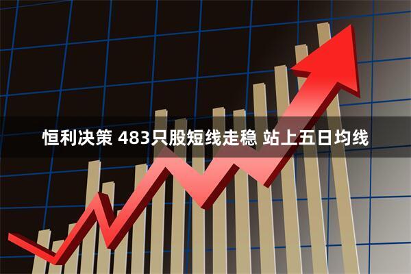恒利决策 483只股短线走稳 站上五日均线