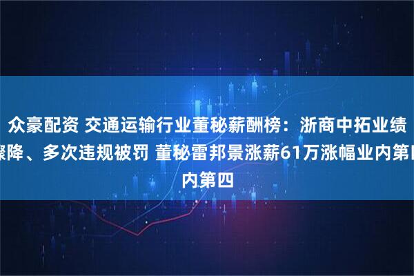 众豪配资 交通运输行业董秘薪酬榜：浙商中拓业绩骤降、多次违规被罚 董秘雷邦景涨薪61万涨幅业内第四