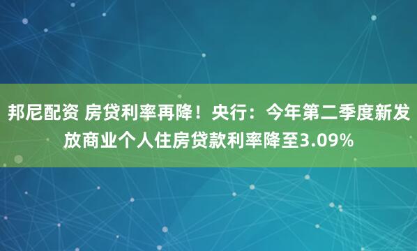 邦尼配资 房贷利率再降！央行：今年第二季度新发放商业个人住房贷款利率降至3.09%