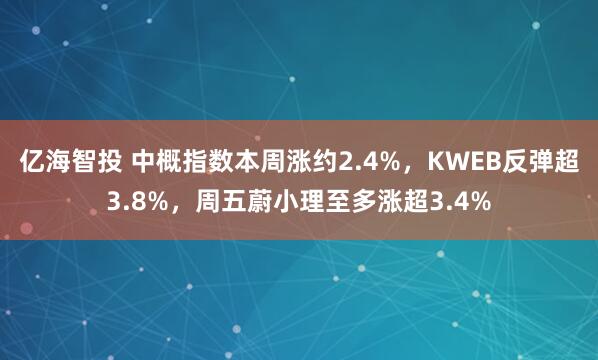 亿海智投 中概指数本周涨约2.4%，KWEB反弹超3.8%，周五蔚小理至多涨超3.4%