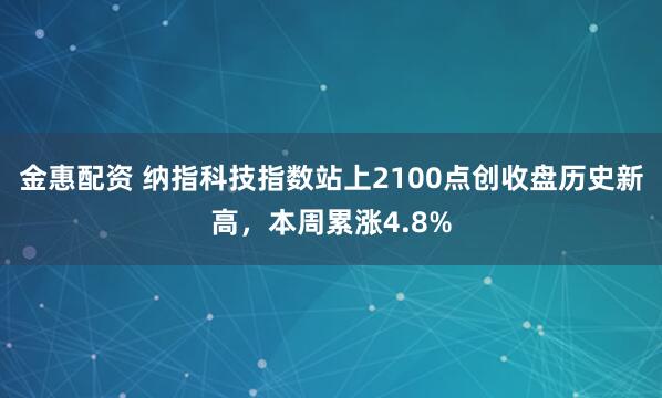 金惠配资 纳指科技指数站上2100点创收盘历史新高，本周累涨4.8%