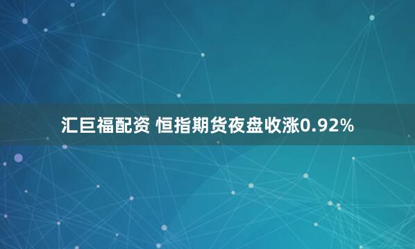 汇巨福配资 恒指期货夜盘收涨0.92%