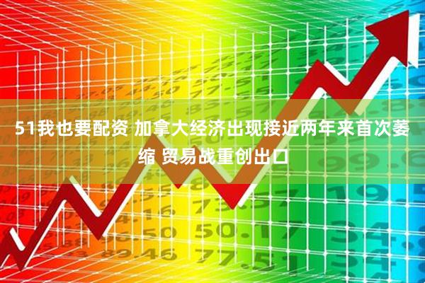 51我也要配资 加拿大经济出现接近两年来首次萎缩 贸易战重创出口