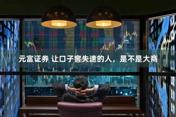 元富证券 让口子窖失速的人，是不是大商