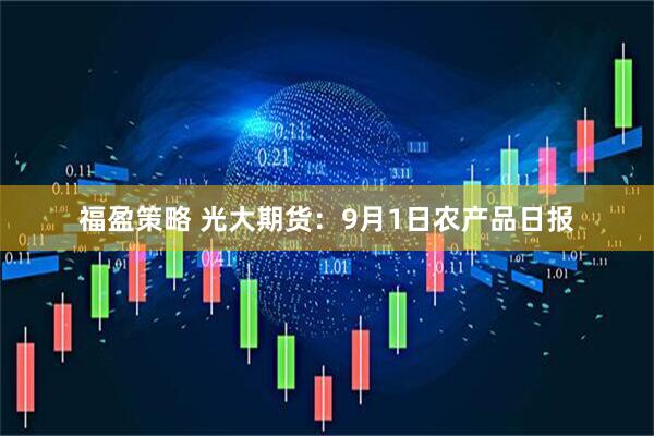 福盈策略 光大期货：9月1日农产品日报