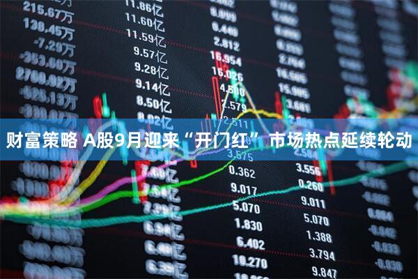 财富策略 A股9月迎来“开门红” 市场热点延续轮动