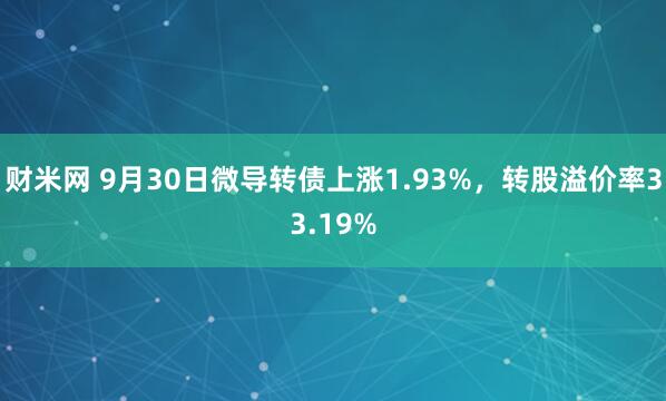 财米网 9月30日微导转债上涨1.93%，转股溢价率33.19%