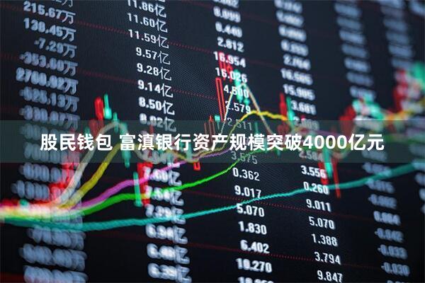 股民钱包 富滇银行资产规模突破4000亿元
