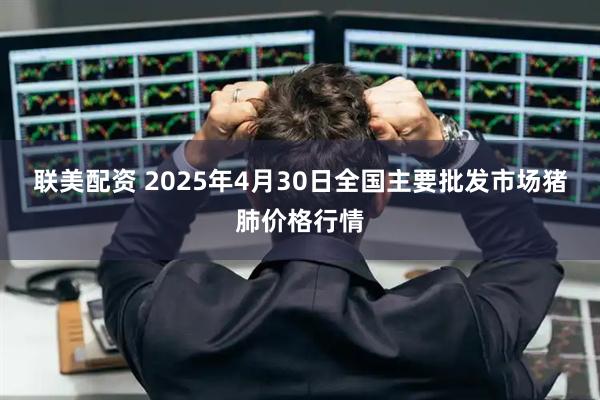 联美配资 2025年4月30日全国主要批发市场猪肺价格行情