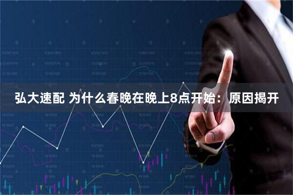弘大速配 为什么春晚在晚上8点开始：原因揭开
