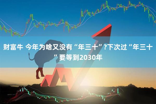 财富牛 今年为啥又没有“年三十”?下次过“年三十”要等到2030年