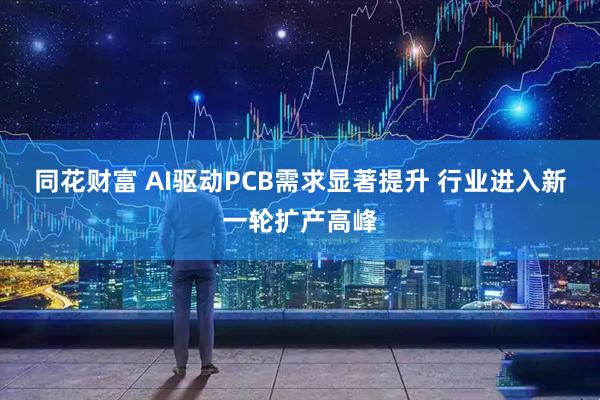 同花财富 AI驱动PCB需求显著提升 行业进入新一轮扩产高峰