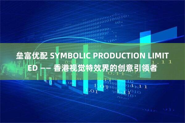 垒富优配 SYMBOLIC PRODUCTION LIMITED —— 香港视觉特效界的创意引领者